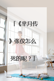 《芈月传》张仪怎么死的呢？