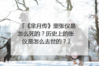 《芈月传》里张仪是怎么死的？历史上的张仪是怎么去世的？