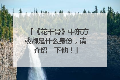 《花千骨》中东方彧卿是什么身份,请介绍一下他!