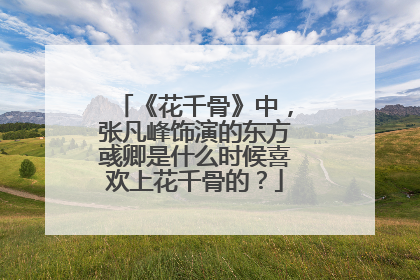 《花千骨》中,张凡峰饰演的东方彧卿是什么时候喜欢上花千骨的?