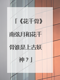 《花千骨》南弦月和花千骨谁是上古妖神?