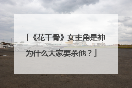 《花千骨》女主角是神为什么大家要杀他?