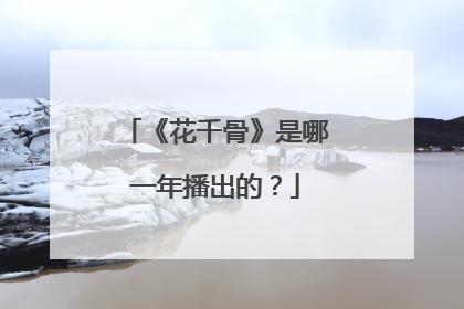 《花千骨》是哪一年播出的？