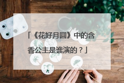 《花好月圆》中的含香公主是谁演的？