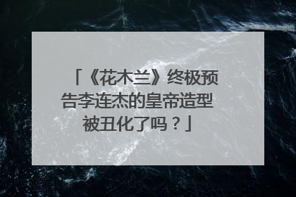 《花木兰》终极预告李连杰的皇帝造型被丑化了吗？