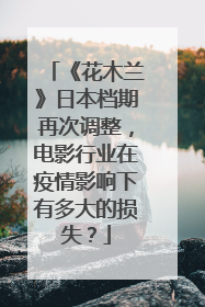 《花木兰》日本档期再次调整，电影行业在疫情影响下有多大的损失？