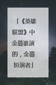 《英雄联盟》中金蔓谁演的,金蔓扮演者