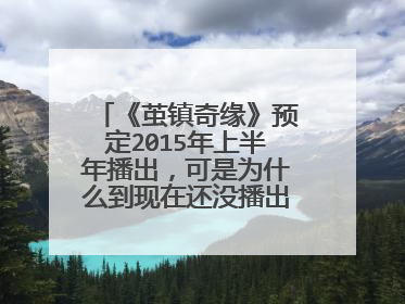 《茧镇奇缘》预定2015年上半年播出,可是为什么到现在还没播出?是什么原因?