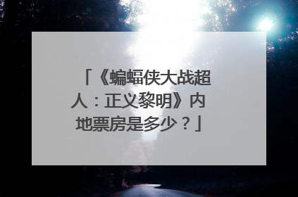 《蝙蝠侠大战超人：正义黎明》内地票房是多少？