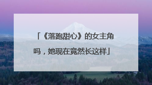 《落跑甜心》的女主角吗，她现在竟然长这样