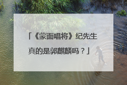 《蒙面唱将》纪先生真的是郭麒麟吗?