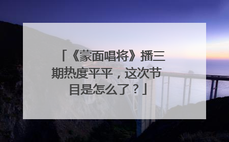 《蒙面唱将》播三期热度平平，这次节目是怎么了？