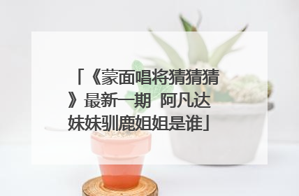 《蒙面唱将猜猜猜》最新一期 阿凡达妹妹驯鹿姐姐是谁