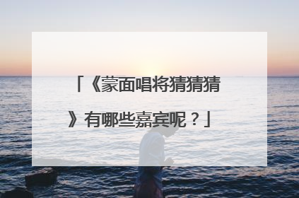 《蒙面唱将猜猜猜》有哪些嘉宾呢？