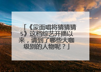 《蒙面唱将猜猜猜5》这档综艺开播以来，请到了哪些大咖级别的人物呢？