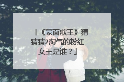 《蒙面歌王》猜猜猜2淘气的粉红女王是谁?