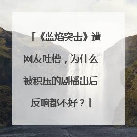 《蓝焰突击》遭网友吐槽，为什么被积压的剧播出后反响都不好？