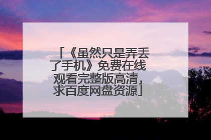 《虽然只是弄丢了手机》免费在线观看完整版高清,求百度网盘资源