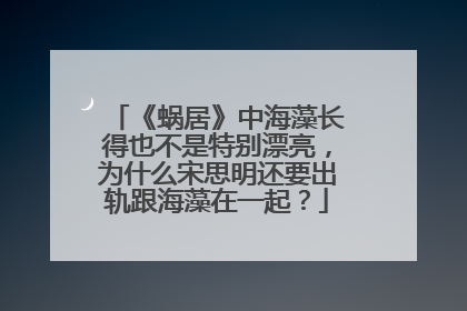 《蜗居》中海藻长得也不是特别漂亮，为什么宋思明还要出轨跟海藻在一起？