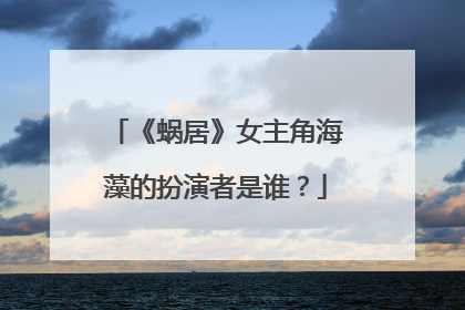 《蜗居》女主角海藻的扮演者是谁？
