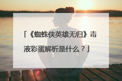 《蜘蛛侠英雄无归》毒液彩蛋解析是什么?