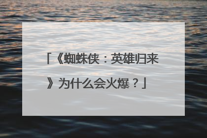 《蜘蛛侠：英雄归来》为什么会火爆？
