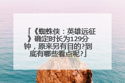 《蜘蛛侠：英雄远征》确定时长为129分钟，原来另有目的?到底有哪些看点呢?