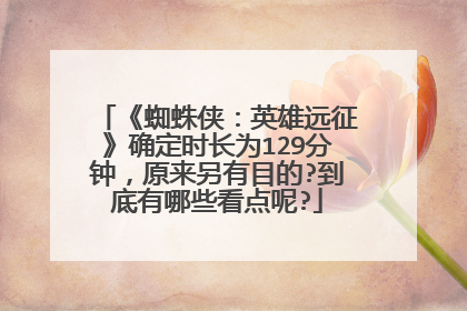 《蜘蛛侠：英雄远征》确定时长为129分钟，原来另有目的?到底有哪些看点呢?