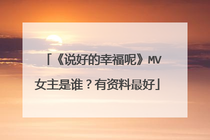 《说好的幸福呢》MV女主是谁？有资料最好