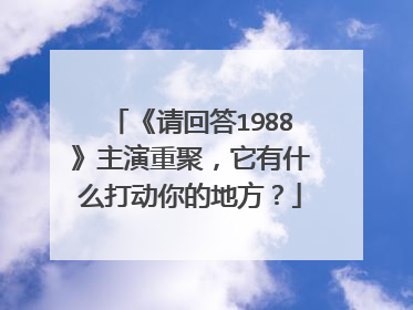 《请回答1988》主演重聚,它有什么打动你的地方?