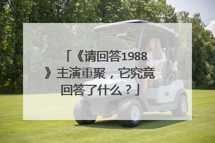 《请回答1988》主演重聚,它究竟回答了什么?