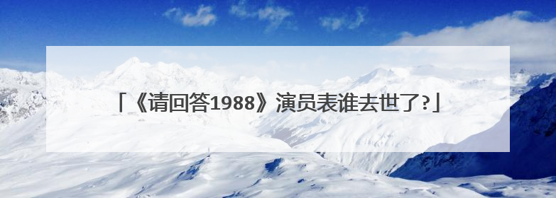 《请回答1988》演员表谁去世了?