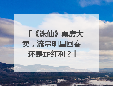 《诛仙》票房大卖,流量明星回春还是IP红利?