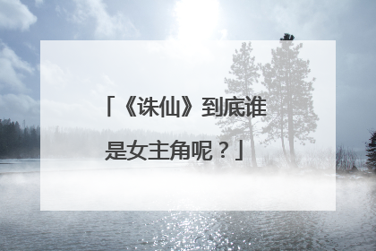 《诛仙》到底谁是女主角呢？