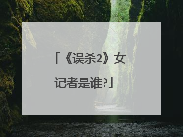 《误杀2》女记者是谁?