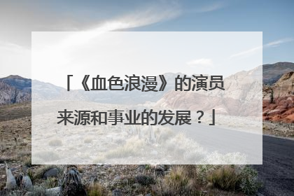 《血色浪漫》的演员来源和事业的发展?