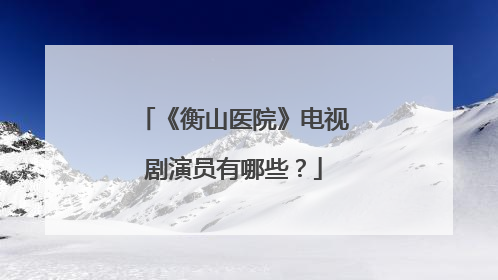 《衡山医院》电视剧演员有哪些？