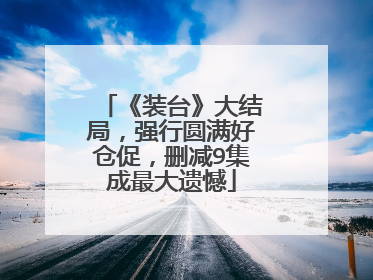 《装台》大结局,强行圆满好仓促,删减9集成最大遗憾