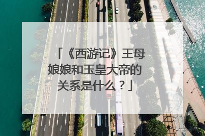 《西游记》王母娘娘和玉皇大帝的关系是什么?