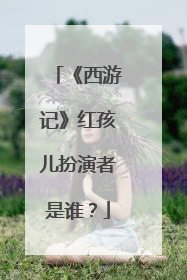 《西游记》红孩儿扮演者是谁？