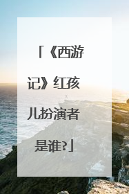 《西游记》红孩儿扮演者是谁?