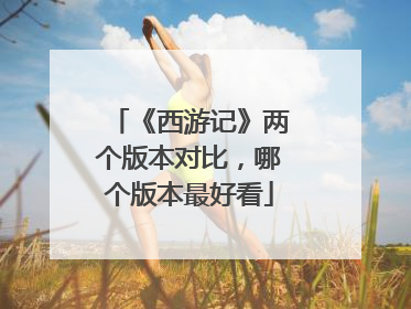 《西游记》两个版本对比,哪个版本最好看