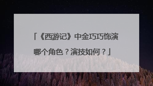 《西游记》中金巧巧饰演哪个角色?演技如何?