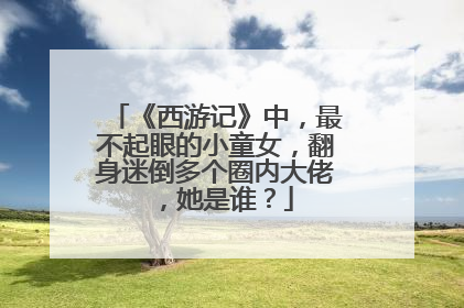 《西游记》中，最不起眼的小童女，翻身迷倒多个圈内大佬 ，她是谁？