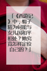 《西游记》中,蝎子精为何能与女儿国和平相处?她究竟怎样定位自己的?