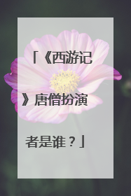 《西游记》唐僧扮演者是谁?