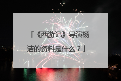 《西游记》导演杨洁的资料是什么?