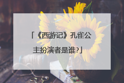 《西游记》孔雀公主扮演者是谁?