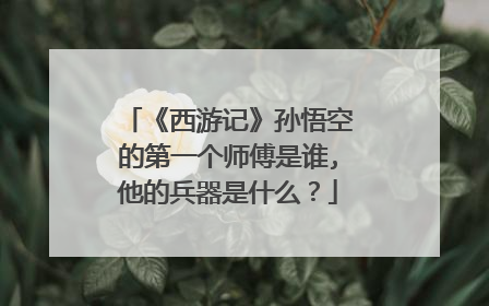 《西游记》孙悟空的第一个师傅是谁,他的兵器是什么?
