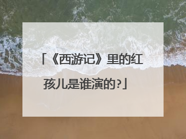 《西游记》里的红孩儿是谁演的?